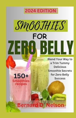 Smoothies For Zero Belly: Blend Your Way To A Trim Tummy Delicious Smoothie Secrets For Zero Belly Success!