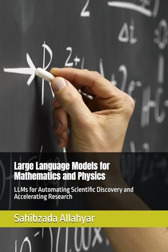 Large Language Models for Mathematics and Physics: LLMs for Automating Scientific Discovery and...