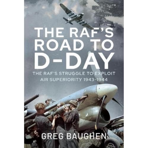 The RAF's Road to D-Day: The Struggle to Exploit Air Superiority, 1943-1944