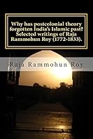 Why Has Postcolonial Theory Forgotten India's Islamic Past? Selected Writings of Raja Rammohun Roy (1772-1833).: Recuperating a Hindu-Islamic Metissage Identity. 9384281107 Book Cover