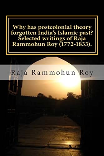 Why has postcolonial theory forgotten India's Islamic past? Selected writings of Raja Rammohun Roy (1772-1833).: Recuperating a Hindu-Islamic metissage identity. (Is postcolonial theory passe?)