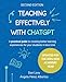 Teaching Effectively with ChatGPT: A practical guide to creating better learning experiences for your students in less time
