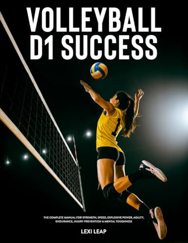 Volleyball D1 Success: The Complete Manual for Strength, Speed, Explosive