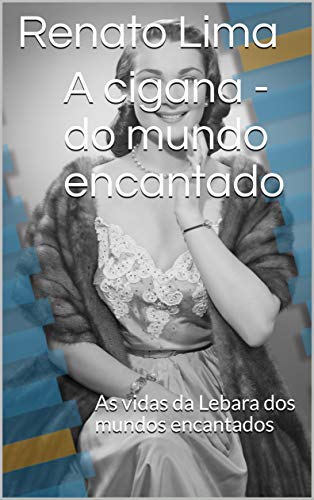 A cigana - do mundo encantado: As vidas da Lebara dos mundos encantados