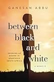 Between Black and White: GROWING UP BROWN IN APARTHEID SOUTH AFRICA