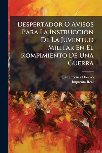 Despertador O Avisos Para La Instruccion De La Juventud Militar En El Rompimiento De Una Guerra (Spanish Edition)