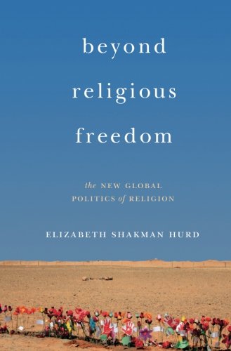 Beyond Religious Freedom: The New Global Politics of Religion
