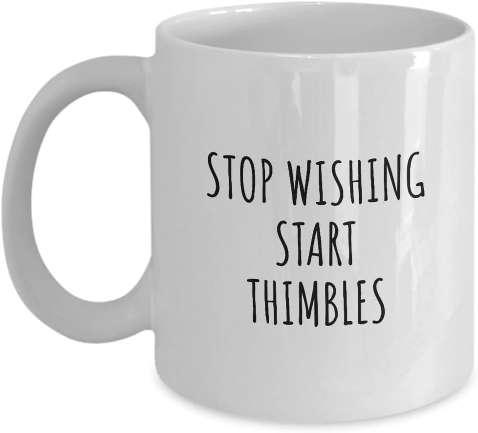 Stop Wishing Start Thimbles Mug Funny Gift Idea For Hobby Lover Addict Quote Inspirational Fan Gag Coffee Tea Cup 11 Oz