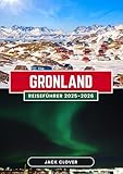 GRÖNLAND REISEFÜHRER 2025-2026: Ihr vollständiger Reiseführer zur größten Insel der Welt – Von Eisflächen bis zur Inuit-Kultur, von Nordlichtern bis zur Mitternachtssonne