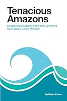 Tenacious Amazons: Leadership Experiences and Learning from Baby Boom Women 1634903617 Book Cover