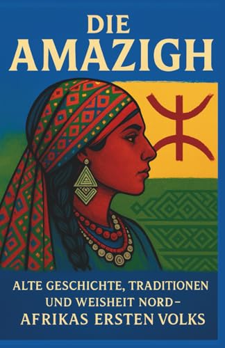 Die Amazigh: Alte Geschichte, Traditionen und Weisheit des ersten Volkes Nordafrikas (Voices of the First Peoples)