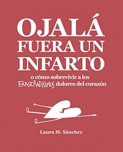 Portada de Ojala Fuera un Infarto o Como Sobrevivir a los Exageradisimos Dolores