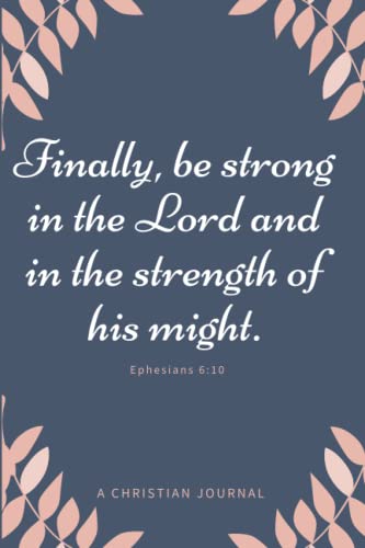 Christian Notebook For Women Finally, Be Strong In The Lord And In The Strength Of His Might Ephesians 6:10: Large Prayer Journal To Note Inspirational Verse And Proverbs
