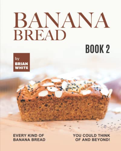 Banana Bread Recipes – Book 2: Every Kind of Banana Bread You Could Think Of and Beyond!