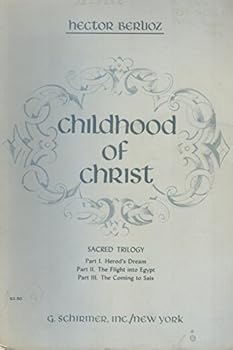 Edition Schirmer, No. 12: Childhood of Christ: Sacred Trilogy: Part I: Herod's Dream, Part II: the Flight Into Egypt, Part III: the Coming to Sais: Words and Music By Hector Berlioz