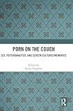 Porn on the Couch: Sex, Psychoanalysis, and Screen Cultures/Memories