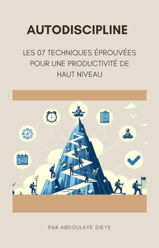 AUTODISCIPLINE : LES 7 TECHNIQUES ÉPROUVÉES POUR ATTEINDRE UNE PRODUCTIVITÉ DE HAUT NIVEAU (French E