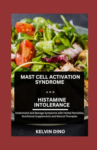 Mast Cell Activation Syndrome and Histamine Intolerance: Understand and Manage Symptoms with Herbal Remedies, Nutritional Supplements and Natural Therapies