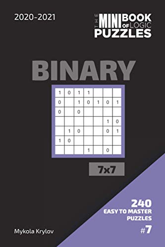 The Mini Book Of Logic Puzzles 2020-2021. Binary 7x7 - 240 Easy To Master Puzzles. #7