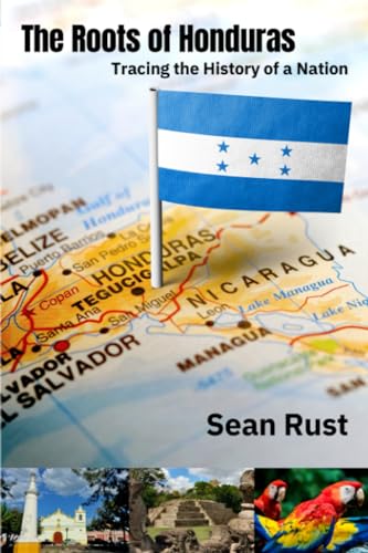 The Roots of Honduras: Tracing the History of a Nation (Roots of Central America)