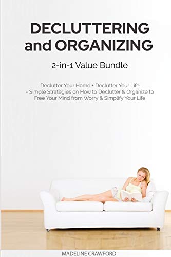Decluttering and Organizing 2-in-1 Value Bundle: Declutter Your Home + Declutter Your Life - Simple Strategies on How to Declutter & Organize to Free Your Mind from Worry & Simplify Your Life