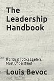 The Leadership Handbook: 9 Critical Topics Leaders Must Understand (Louis Bevoc Series of Educational and Informational Books)