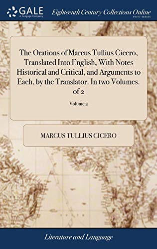 The Orations of Marcus Tullius Cicero, Translated Into English, With Notes Historical and Critical, and Arguments to Each, by the Translator. In two Volumes. of 2; Volume 2