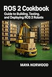ROS 2 Cookbook: Guide to building, testing, and deploying ROS 2 robots. (The Professional Tech Skill Stack Series)