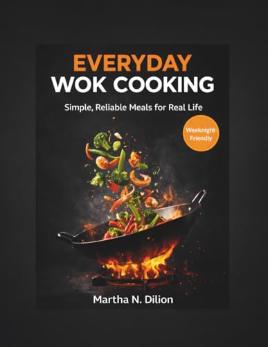Everyday Wok Cooking: Simple, Reliable Meals for Real Life