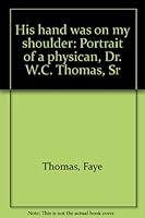 "His Hand Was On My Shoulder" Portrait of a physician: Dr. W. C. Thomas, Sr. B0006EZTBA Book Cover
