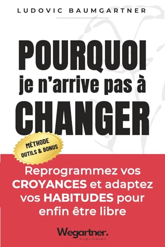 Pourquoi je n’arrive pas à changer ?: Reprogrammez vos CROYANCES ...