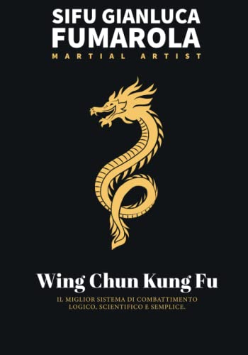 Wing Chun Kung Fu: IL MIGLIOR SISTEMA DI COMBATTIMENTO. LOGICO, SCIENTIFICO E SEMPLICE.