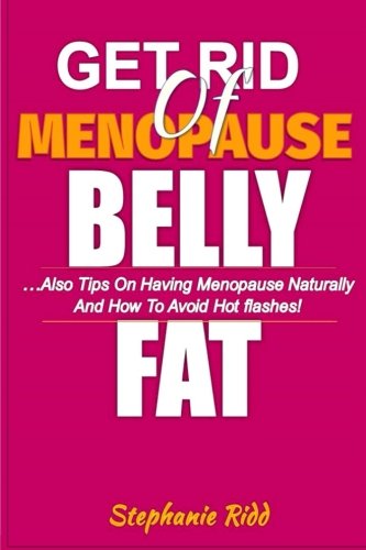 Get Rid of Menopause Belly Fat: Also Tips On Having Menopause Naturally and How to Avoid Hot Flashes!