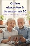 Online einkaufen & bezahlen ab 60: Sicher, einfach und stressfrei im Internet: Der verständliche Ratgeber für Senioren und Einsteiger – mit praktischen ... verständliche Ratgeberreihe für Senioren)