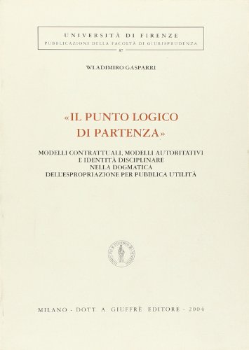 «Il punto logico di partenza». Modelli contrattuali, modelli autoritativi e identità disciplinare nella dogmatica dell'espropriazione per pubblica utilità «Il punto logico di partenza». Modelli contrattuali, modelli autoritativi e identità disciplinare nella dogmatica dell'espropriazione per pubblica utilità