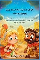 DAS GILGAMESCH-EPOS FÜR KINDER: Heldenhafte Missionen und magische Abenteuer, die Lebenslektionen vermitteln und jeden Leser zu Mut inspirieren. (German Edition) B0G4WVNK4W Book Cover