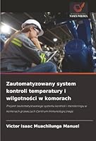 Zautomatyzowany system kontroli temperatury i wilgotnosci w komorach: Projekt zautomatyzowanego systemu kontroli i monitoringu w komorach grzewczych Centrum Immunologicznego (Polish Edition) 6206841162 Book Cover
