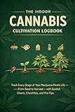 The Indoor Cannabis Cultivation Logbook: Track Every Stage of Your Marijuana Plant's Life — From Seed to...