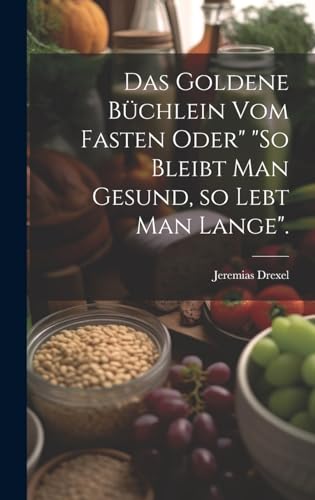 Das goldene Büchlein vom Fasten oder' 'So bleibt man gesund, so lebt man lange'.