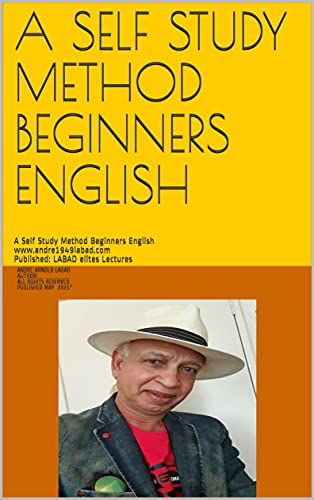 A SELF STUDY METHOD BEGINNERS ENGLISH: A Self Study Method Beginners English www.andre1949labad.com Published: LABAD elites Lectures