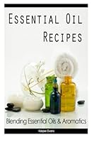 Essential Oil Recipes: Blending Essential Oils & Aromatics 1507708289 Book Cover