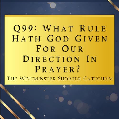 Q99: What Rule Hath God Given For Our Direction In Prayer? | The Westminster Shorter Catechism