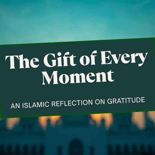 S2 EP37 | The Gift of Every Moment: An Islamic Reflection on Gratitude