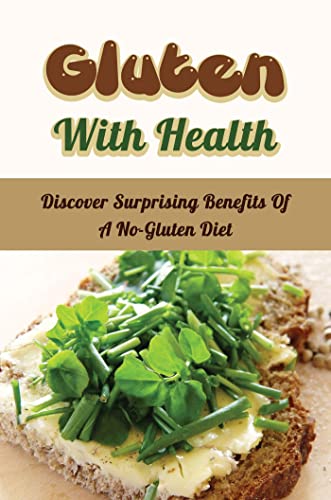 Gluten With Health: Discover Surprising Benefits Of A No-Gluten Diet