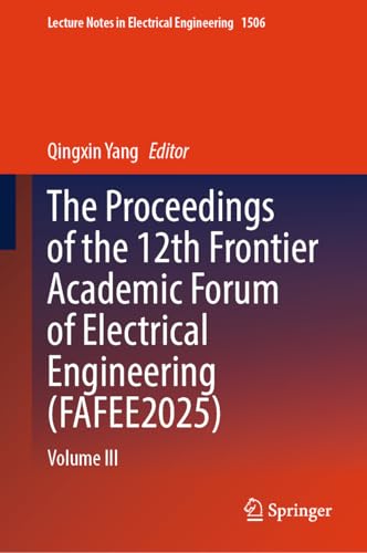 The Proceedings of the 12th Frontier Academic Forum of Electrical Engineering (FAFEE2025): Volume III (Lecture Notes in Electrical Engineering, 1506)