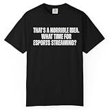 That's A Horrible Idea What Time is Esports Streaming Funny Sarcastic Hobby T-Shirt Black