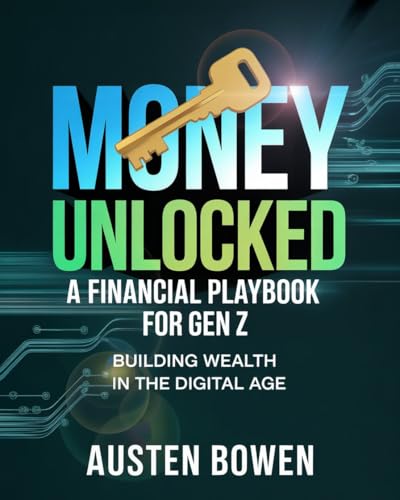 Money Unlocked: A Financial Playbook for Gen Z: Building Wealth in the Digital Age