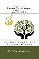Catholic Prayer Therapy: For Employment and Business Growth 1519534469 Book Cover