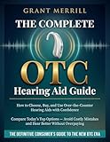 The Complete OTC Hearing Aid Guide: How to Choose, Buy, and Use Over-the-Counter Hearing Aids with Confidence — Compare Today's Top Options, Avoid Costly Mistakes, and Hear Better Without Overpaying