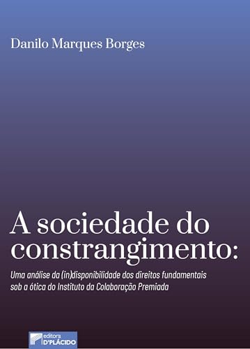 A sociedade do constrangimento: uma análise da (in)disponibilidade dos direitos fundamentais sob a ótica do Instituto de Colaboração Premiada